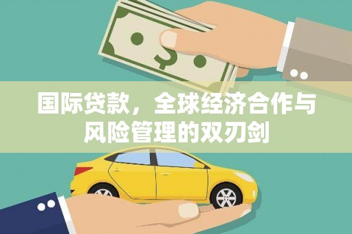 玉屏国际贷款，全球经济合作与风险管理的双刃剑