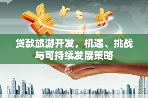 玉屏贷款旅游开发，机遇、挑战与可持续发展策略