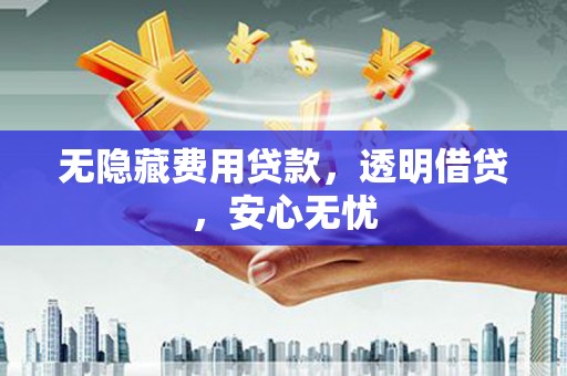 玉屏无隐藏费用贷款，透明借贷，安心无忧