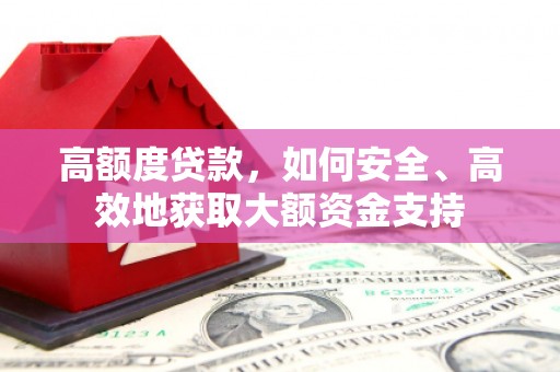 玉屏高额度贷款，如何安全、高效地获取大额资金支持