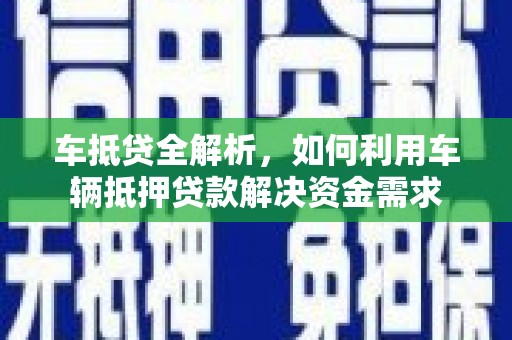 玉屏车抵贷全解析，如何利用车辆抵押贷款解决资金需求