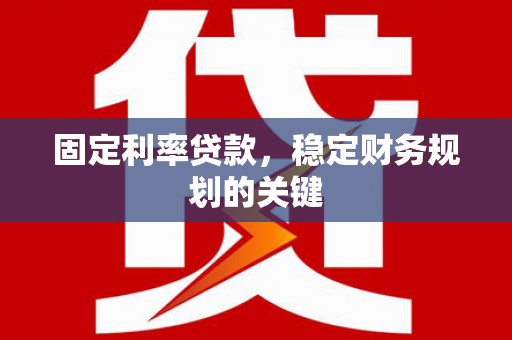 玉屏固定利率贷款，稳定财务规划的关键