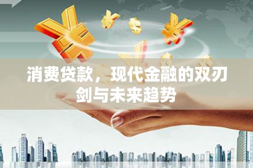 玉屏消费贷款，现代金融的双刃剑与未来趋势