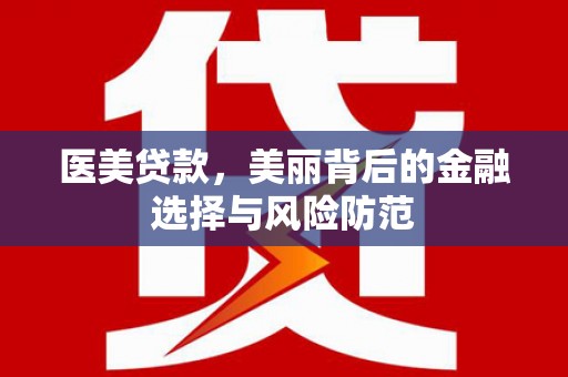 玉屏医美贷款，美丽背后的金融选择与风险防范