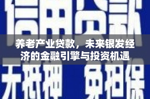 玉屏养老产业贷款，未来银发经济的金融引擎与投资机遇