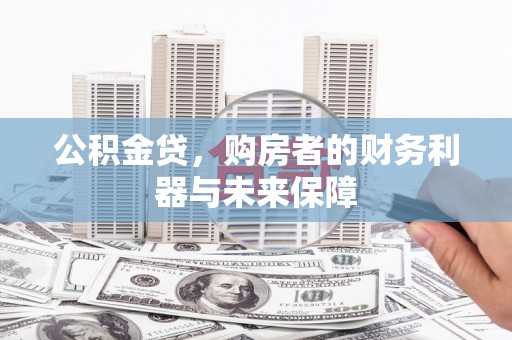 玉屏公积金贷，购房者的财务利器与未来保障