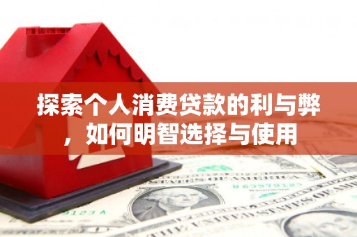玉屏探索个人消费贷款的利与弊，如何明智选择与使用
