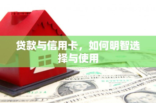 玉屏贷款与信用卡，如何明智选择与使用