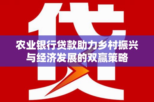 玉屏农业银行贷款助力乡村振兴与经济发展的双赢策略