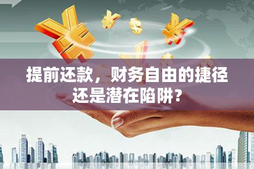 玉屏提前还款，财务自由的捷径还是潜在陷阱？
