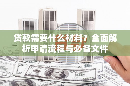 玉屏贷款需要什么材料？全面解析申请流程与必备文件