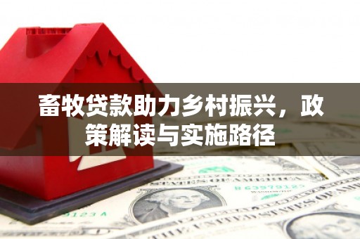 玉屏畜牧贷款助力乡村振兴，政策解读与实施路径