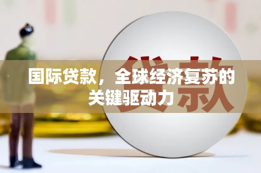 玉屏国际贷款，全球经济复苏的关键驱动力