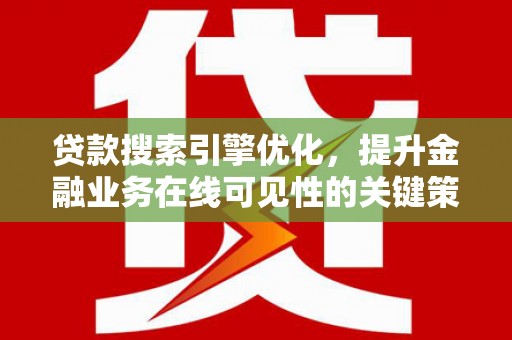 玉屏贷款搜索引擎优化，提升金融业务在线可见性的关键策略