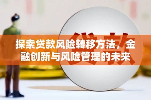 玉屏探索贷款风险转移方法，金融创新与风险管理的未来