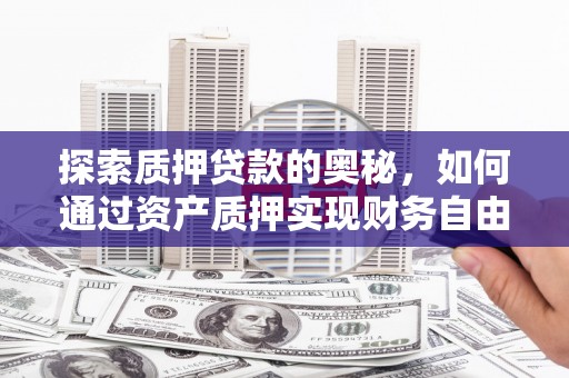 玉屏探索质押贷款的奥秘，如何通过资产质押实现财务自由