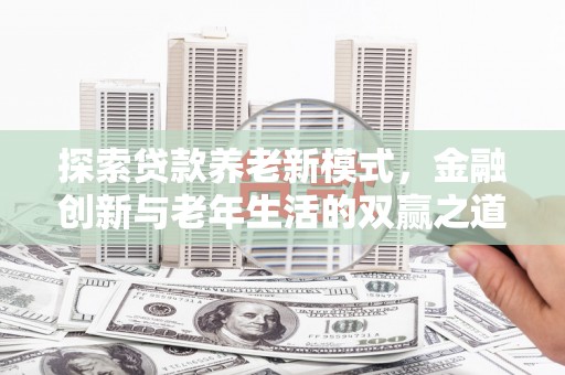 玉屏探索贷款养老新模式，金融创新与老年生活的双赢之道