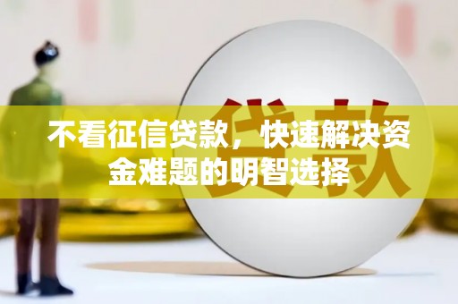 玉屏不看征信贷款，快速解决资金难题的明智选择