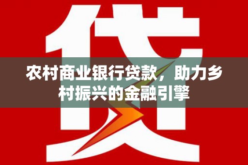 玉屏农村商业银行贷款，助力乡村振兴的金融引擎