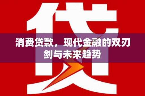 玉屏消费贷款，现代金融的双刃剑与未来趋势