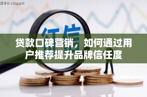 玉屏贷款口碑营销，如何通过用户推荐提升品牌信任度