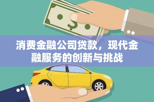 玉屏消费金融公司贷款，现代金融服务的创新与挑战