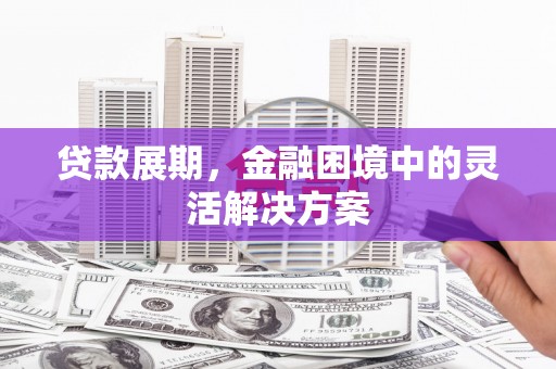 玉屏贷款展期，金融困境中的灵活解决方案