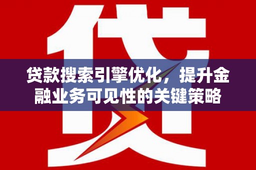玉屏贷款搜索引擎优化，提升金融业务可见性的关键策略