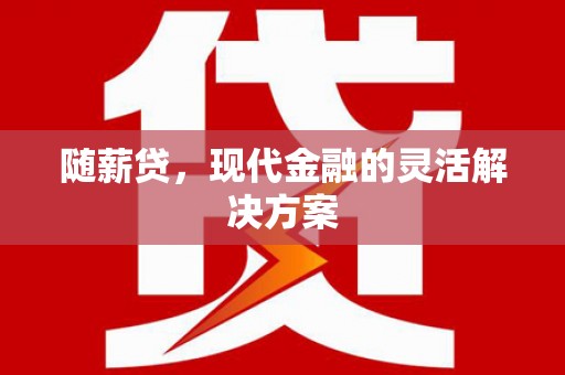 玉屏随薪贷，现代金融的灵活解决方案