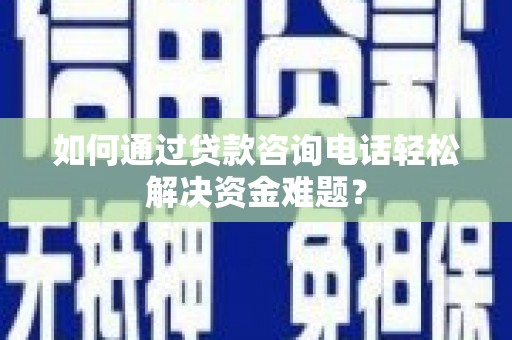 玉屏如何通过贷款咨询电话轻松解决资金难题？