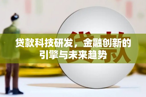 玉屏贷款科技研发，金融创新的引擎与未来趋势