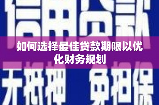 玉屏如何选择最佳贷款期限以优化财务规划