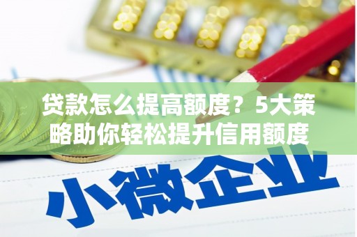 玉屏贷款怎么提高额度？5大策略助你轻松提升信用额度
