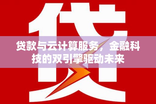 玉屏贷款与云计算服务，金融科技的双引擎驱动未来