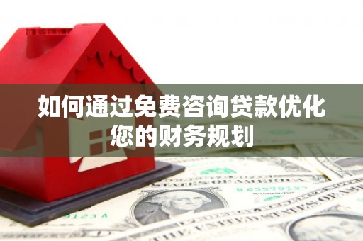 玉屏如何通过免费咨询贷款优化您的财务规划