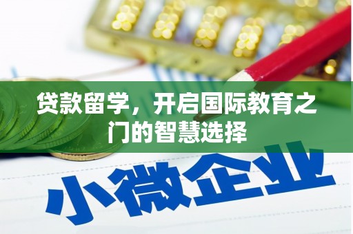 玉屏贷款留学，开启国际教育之门的智慧选择