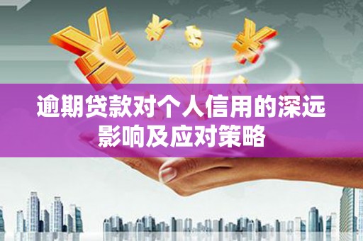 玉屏逾期贷款对个人信用的深远影响及应对策略