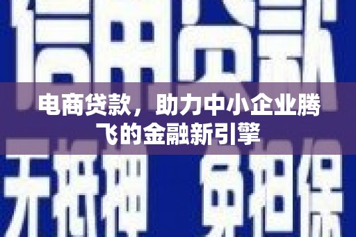 玉屏电商贷款，助力中小企业腾飞的金融新引擎