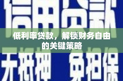 玉屏低利率贷款，解锁财务自由的关键策略