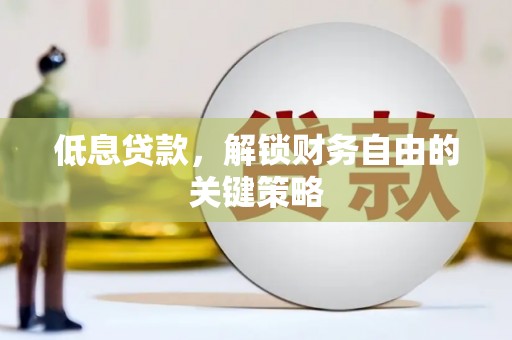 玉屏低息贷款，解锁财务自由的关键策略