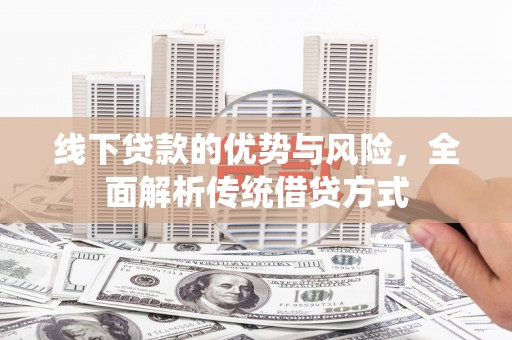 玉屏线下贷款的优势与风险，全面解析传统借贷方式