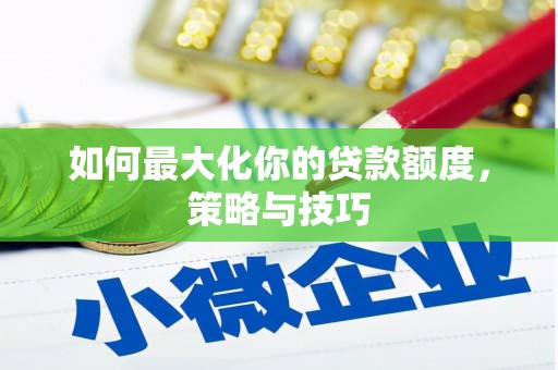 玉屏如何最大化你的贷款额度，策略与技巧