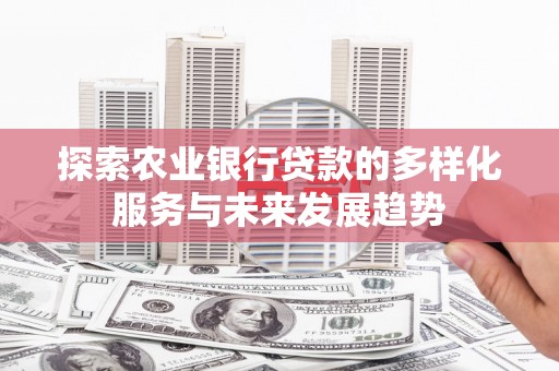 玉屏探索农业银行贷款的多样化服务与未来发展趋势