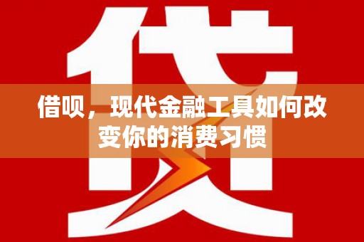 玉屏借呗，现代金融工具如何改变你的消费习惯