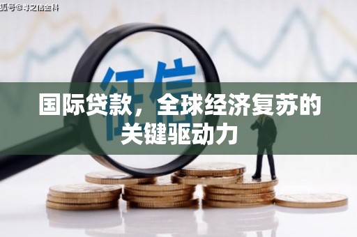 玉屏国际贷款，全球经济复苏的关键驱动力