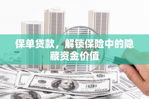 玉屏保单贷款，解锁保险中的隐藏资金价值