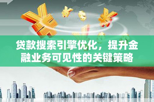 玉屏贷款搜索引擎优化，提升金融业务可见性的关键策略