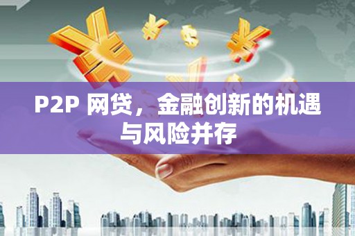 玉屏P2P 网贷，金融创新的机遇与风险并存