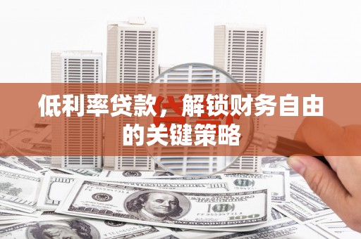 玉屏低利率贷款，解锁财务自由的关键策略
