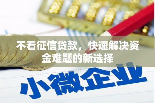 玉屏不看征信贷款，快速解决资金难题的新选择